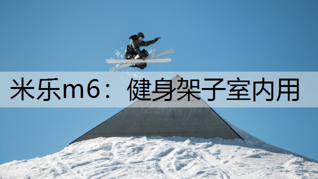 <strong>米樂m6：健身架子室內(nèi)用</strong>