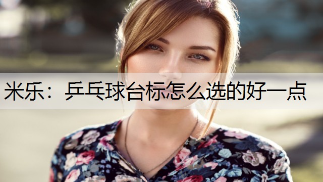 米樂：乒乓球臺(tái)標(biāo)怎么選的好一點(diǎn)