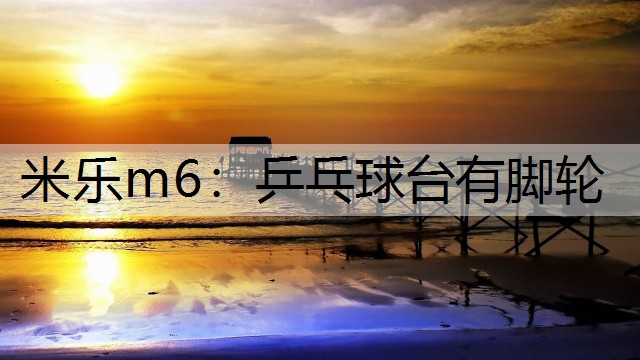 米樂(lè)m6：乒乓球臺(tái)有腳輪