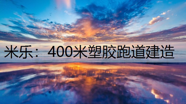 <strong>米樂：400米塑膠跑道建造</strong>