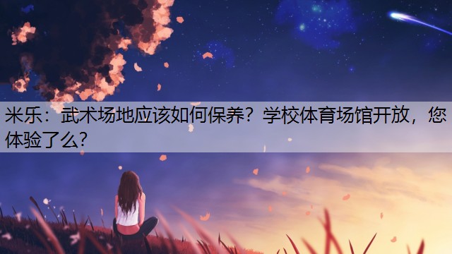 <strong>米樂：武術場地應該如何保養(yǎng)？學校體育場館開放，您體驗了么？</strong>