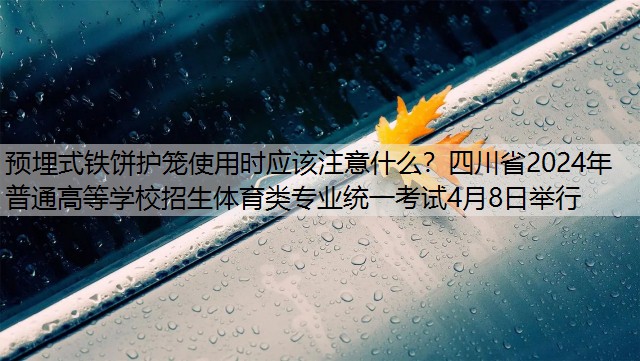 <strong>預埋式鐵餅護籠使用時應該注意什么？四川省2024年普通高等學校招生體育類專業(yè)統(tǒng)一考試4月8日舉行</strong>