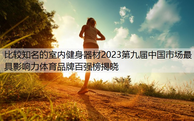 比較知名的室內健身器材2023第九屆中國市場最具影響力體育品牌百強榜揭曉