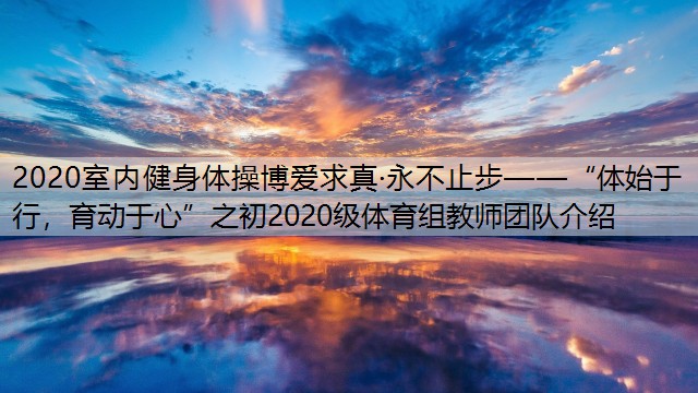 2020室內健身體操博愛求真·永不止步——“體始于行，育動于心”之初2020級體育組教師團隊介紹