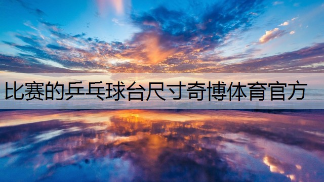 <strong>比賽的乒乓球臺尺寸奇博體育官方</strong>