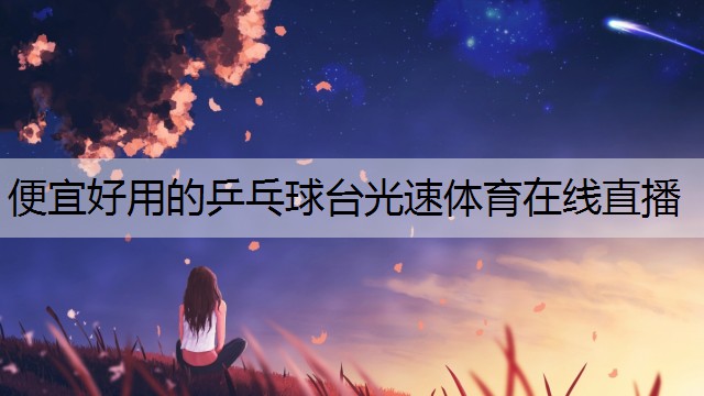 <strong>便宜好用的乒乓球臺(tái)光速體育在線直播</strong>