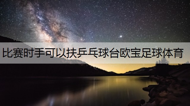 比賽時(shí)手可以扶乒乓球臺(tái)歐寶足球體育