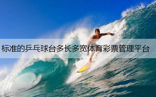 <strong>標(biāo)準(zhǔn)的乒乓球臺(tái)多長(zhǎng)多寬體育彩票管理平臺(tái)</strong>