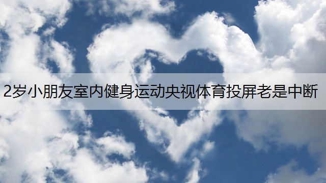 2歲小朋友室內(nèi)健身運動央視體育投屏老是中斷