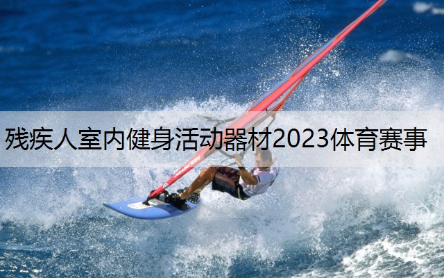 殘疾人室內(nèi)健身活動器材2023體育賽事