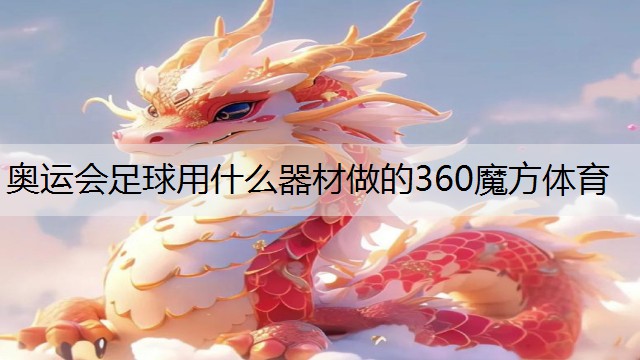 <strong>奧運(yùn)會(huì)足球用什么器材做的360魔方體育</strong>