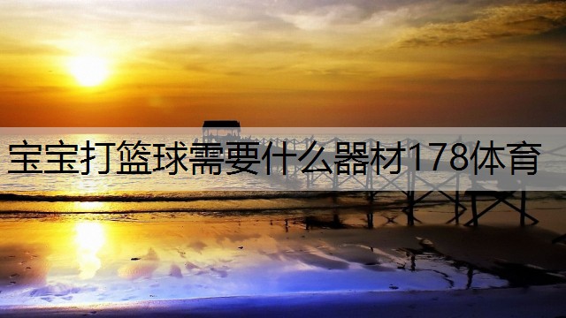 寶寶打籃球需要什么器材178體育