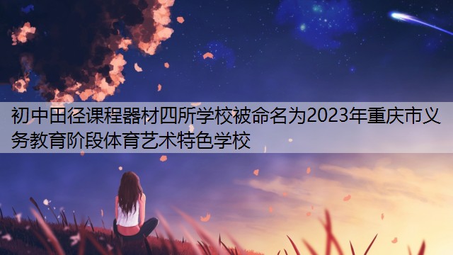 初中田徑課程器材四所學(xué)校被命名為2023年重慶市義務(wù)教育階段體育藝術(shù)特色學(xué)校