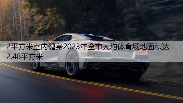 2平方米室內(nèi)健身2023年全市人均體育場(chǎng)地面積達(dá)2.48平方米