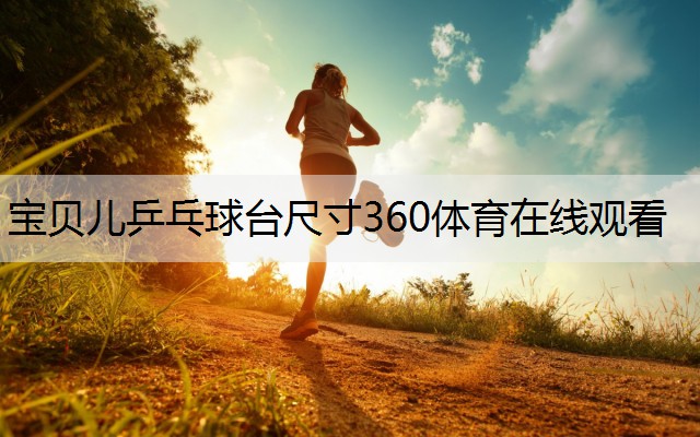 寶貝兒乒乓球臺尺寸360體育在線觀看