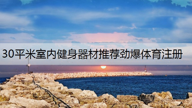 30平米室內(nèi)健身器材推薦勁爆體育注冊