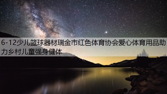 <strong>6-12少兒籃球器材瑞金市紅色體育協(xié)會(huì)愛心體育用品助力鄉(xiāng)村兒童強(qiáng)身健體</strong>