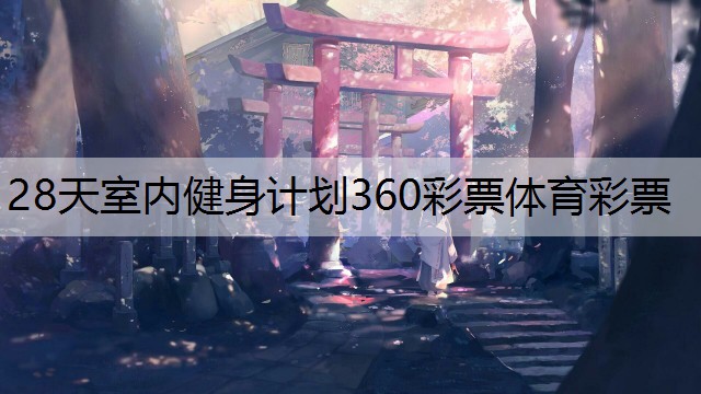 28天室內(nèi)健身計(jì)劃360彩票體育彩票