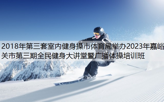 2018年第三套室內(nèi)健身操市體育局舉辦2023年嘉峪關(guān)市第三期全民健身大講堂暨廣播體操培訓班