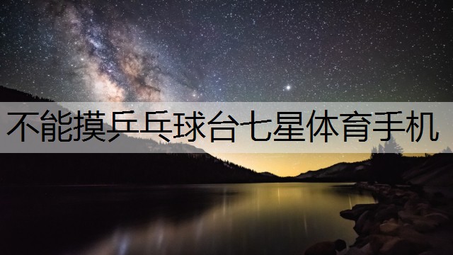 不能摸乒乓球臺(tái)七星體育手機(jī)