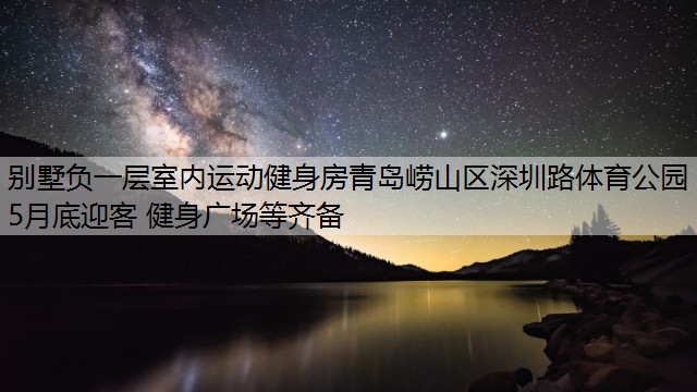 <strong>別墅負一層室內(nèi)運動健身房青島嶗山區(qū)深圳路體育公園5月底迎客 健身廣場等齊備</strong>