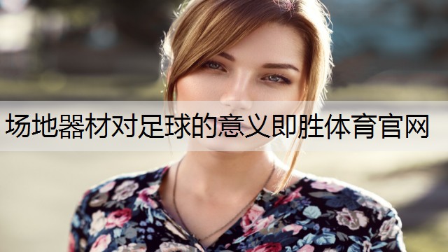 場(chǎng)地器材對(duì)足球的意義即勝體育官網(wǎng)