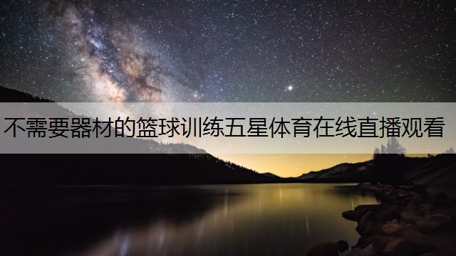 不需要器材的籃球訓(xùn)練五星體育在線直播觀看