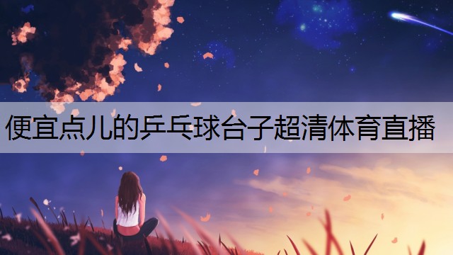 便宜點(diǎn)兒的乒乓球臺子超清體育直播