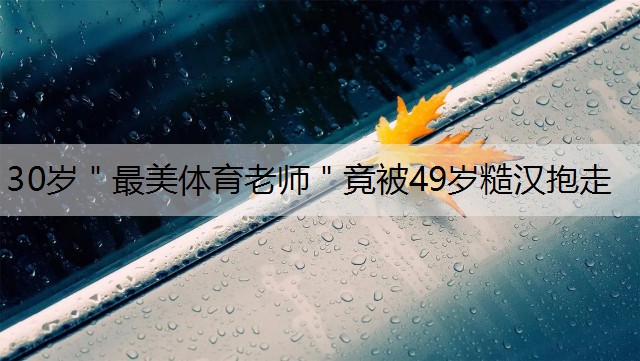 30歲＂最美體育老師＂竟被49歲糙漢抱走