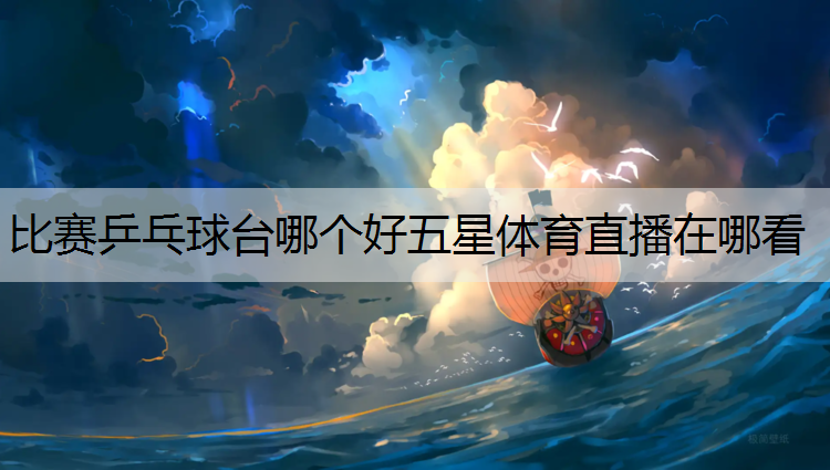 <strong>比賽乒乓球臺哪個好五星體育直播在哪看</strong>