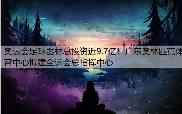 奧運會足球器材總投資近9.7億！廣東奧林匹克體育中心擬建全運會總指揮中心