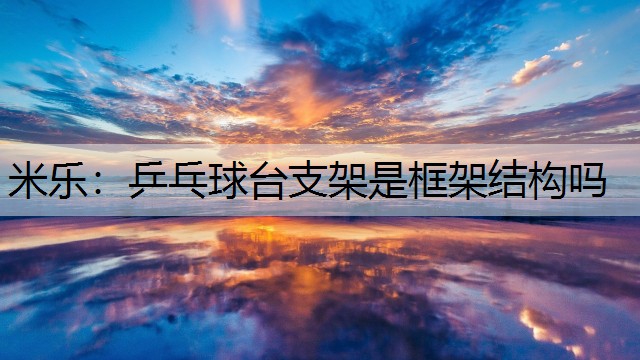 乒乓球臺(tái)支架是框架結(jié)構(gòu)嗎