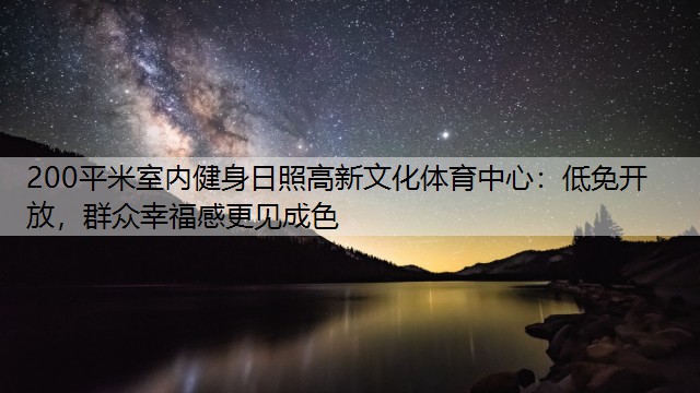 200平米室內(nèi)健身日照高新文化體育中心：低免開放，群眾幸福感更見(jiàn)成色