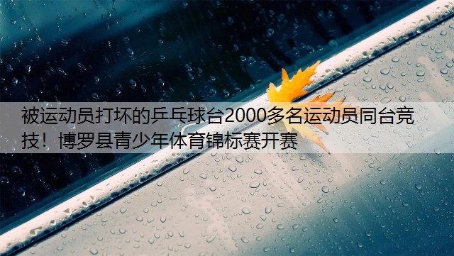 被運動員打壞的乒乓球臺2000多名運動員同臺競技！博羅縣青少年體育錦標賽開賽