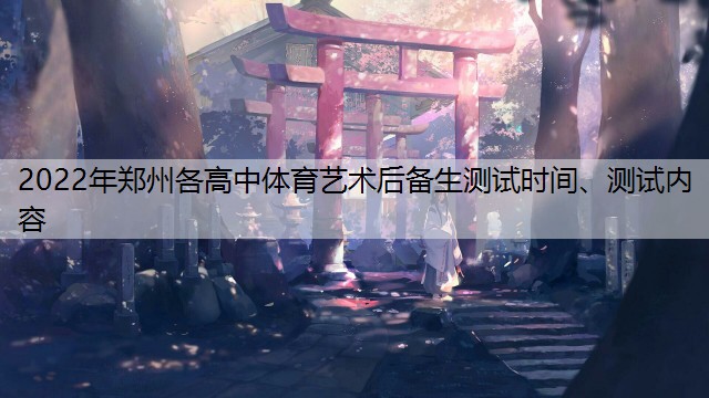 2022年鄭州各高中體育藝術后備生測試時間、測試內容