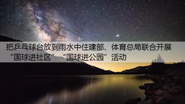 把乒乓球臺放到雨水中住建部、體育總局聯(lián)合開展“國球進社區(qū)”“國球進公園”活動